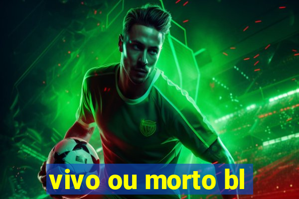 vivo ou morto bl